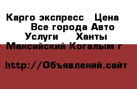 Карго экспресс › Цена ­ 100 - Все города Авто » Услуги   . Ханты-Мансийский,Когалым г.